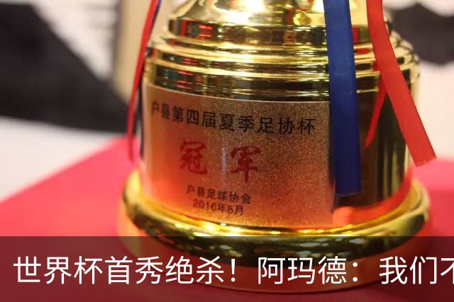 世界杯首秀绝杀！阿玛德：我们不是来凑数的，后面也要全力争胜